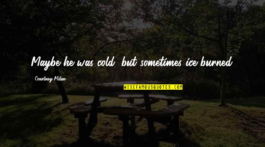 Anti Social Network Quotes By Courtney Milan: Maybe he was cold, but sometimes ice burned.