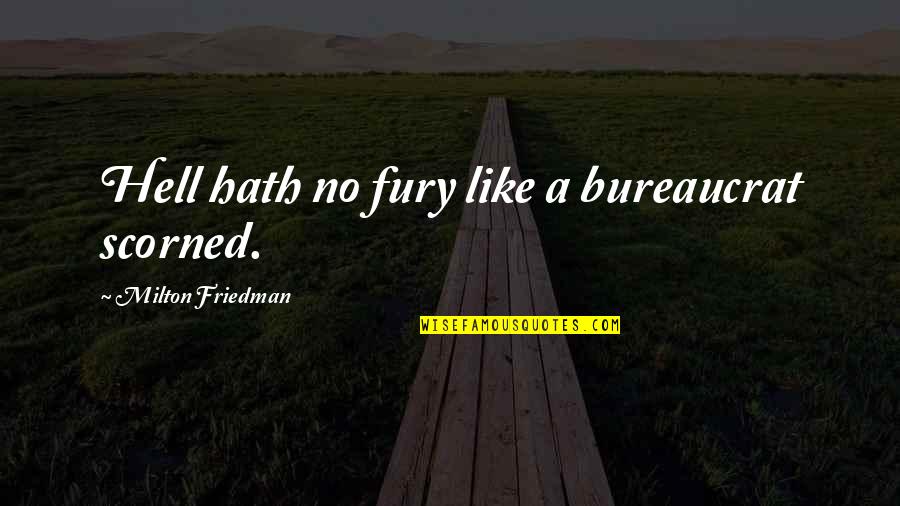 Anti Statism Quotes By Milton Friedman: Hell hath no fury like a bureaucrat scorned. Anti Statism Quotes By Milton Friedman: Hell hath no fury like a bureaucrat scorned.