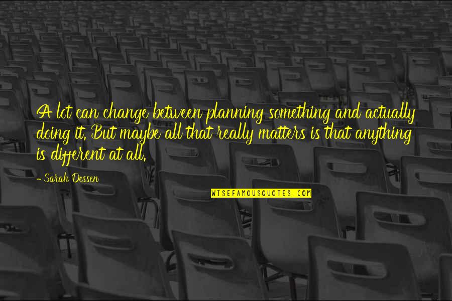 Anti Statism Quotes By Sarah Dessen: A lot can change between planning something and Anti Statism Quotes By Sarah Dessen: A lot can change between planning something and