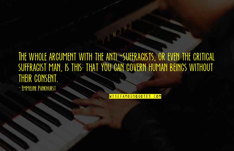 Anti Suffragists Quotes By Emmeline Pankhurst: The whole argument with the anti-suffragists, or even