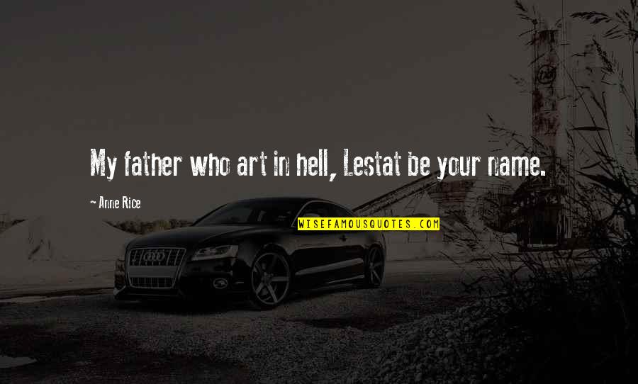 Anti System Quotes By Anne Rice: My father who art in hell, Lestat be
