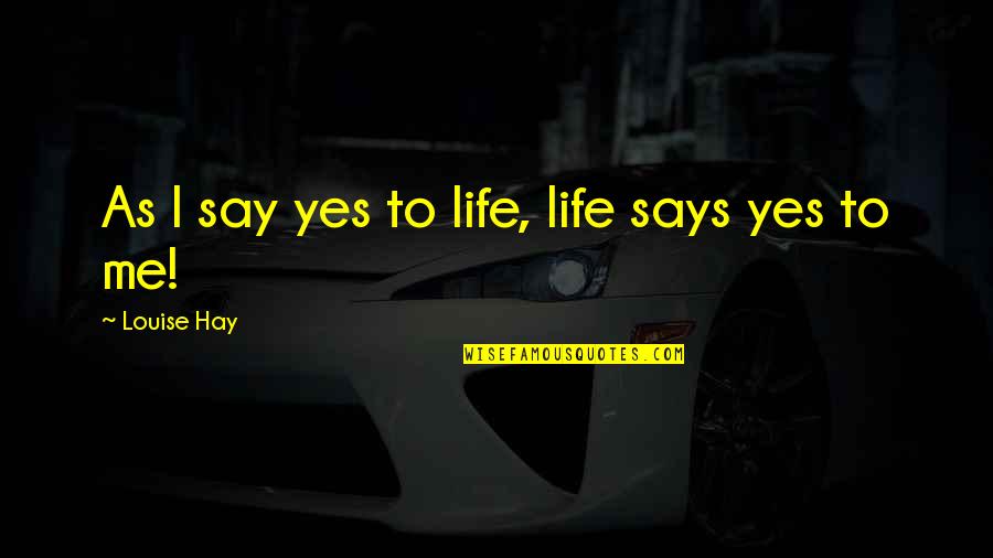 Anti Terrorism Quotes By Louise Hay: As I say yes to life, life says