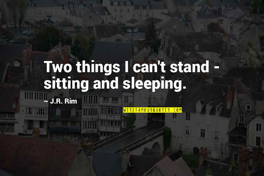 Anti Tobacco Day Quotes By J.R. Rim: Two things I can't stand - sitting and