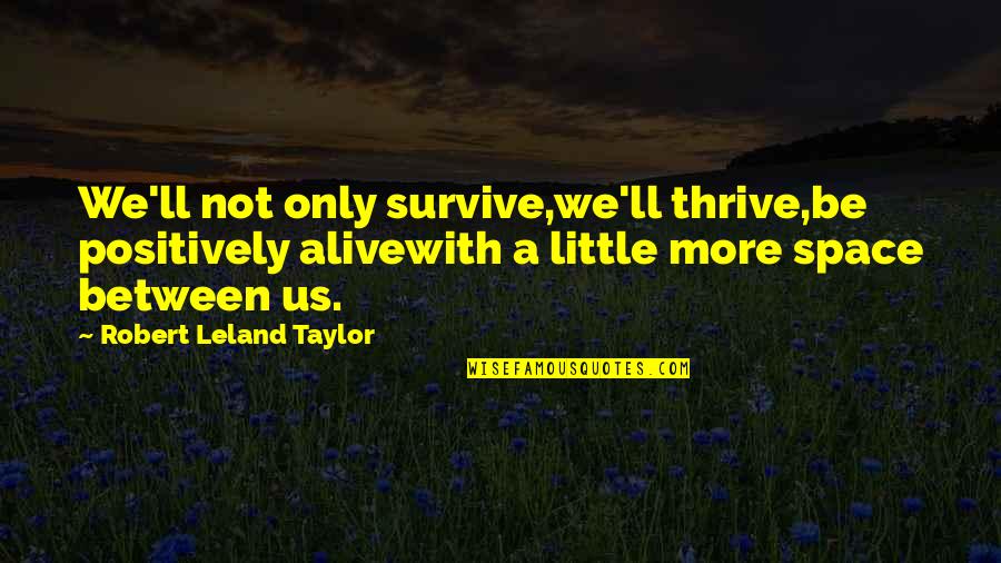 Anti Ukip Quotes By Robert Leland Taylor: We'll not only survive,we'll thrive,be positively alivewith a