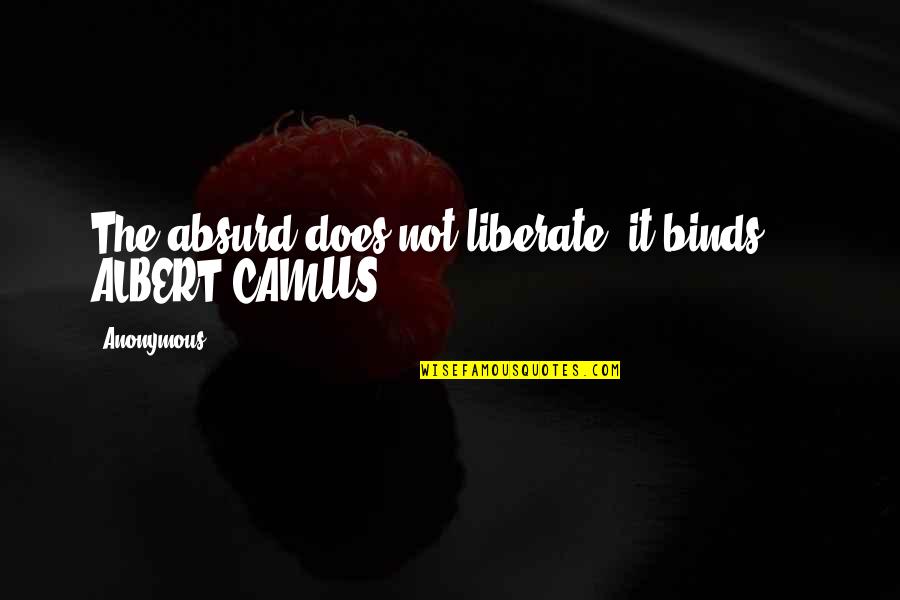 Anti Utilitarian Quotes By Anonymous: The absurd does not liberate; it binds. -