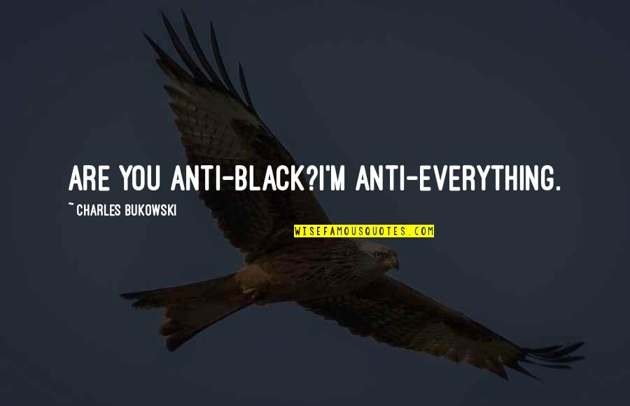 Anti-utilitarianism Quotes By Charles Bukowski: Are you anti-black?I'm anti-everything.