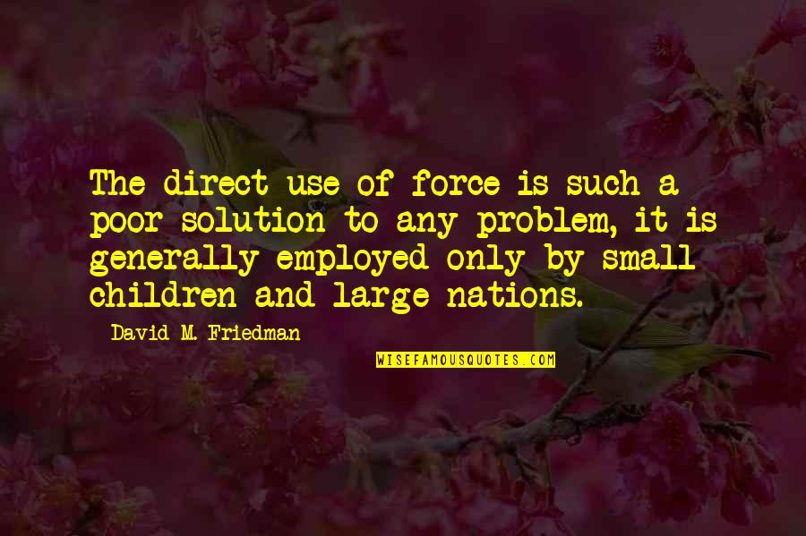 Anti-utilitarianism Quotes By David M. Friedman: The direct use of force is such a