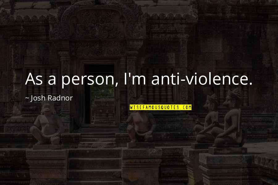 Anti Violence Quotes By Josh Radnor: As a person, I'm anti-violence.