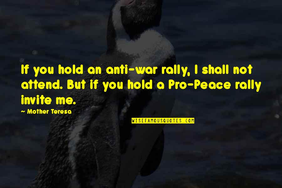 Anti War Peace Quotes By Mother Teresa: If you hold an anti-war rally, I shall