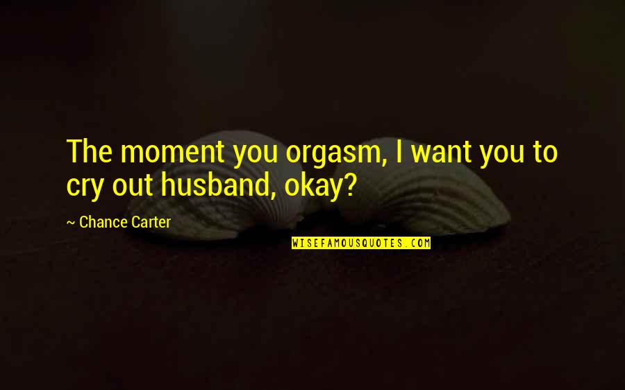 Anti Welfare Quotes By Chance Carter: The moment you orgasm, I want you to