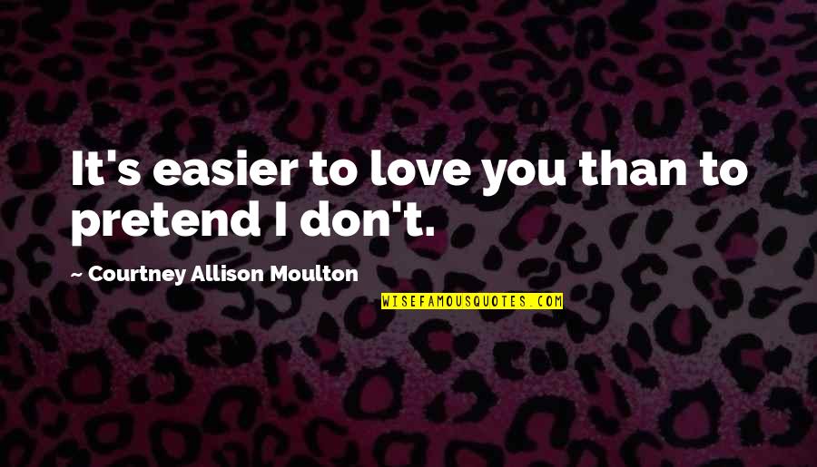 Anti Welfare Quotes By Courtney Allison Moulton: It's easier to love you than to pretend