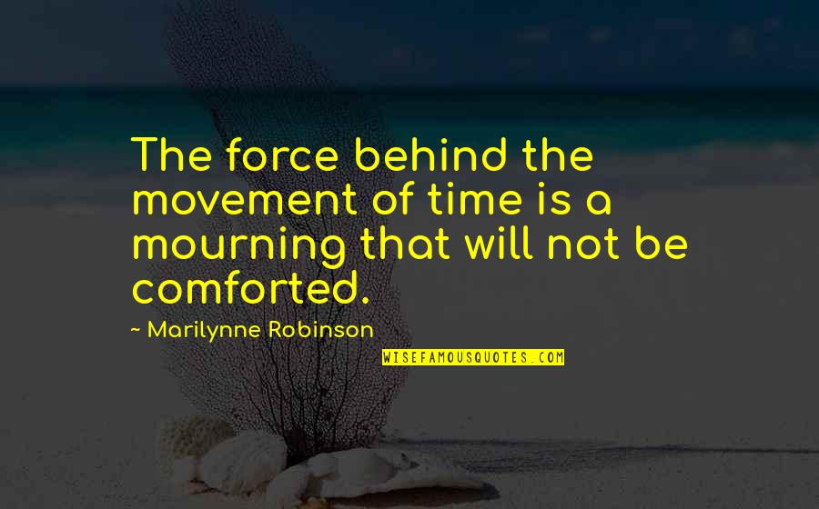Anti Yankees Quotes By Marilynne Robinson: The force behind the movement of time is