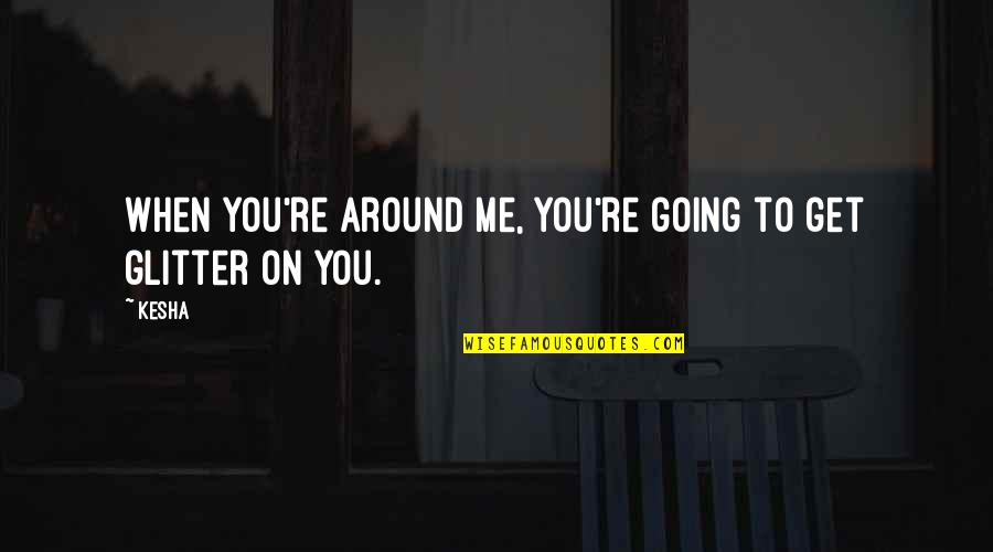 Anti Yolo Quotes By Kesha: When you're around me, you're going to get