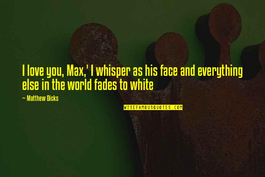 Anti Yolo Quotes By Matthew Dicks: I love you, Max,' I whisper as his Anti Yolo Quotes By Matthew Dicks: I love you, Max,' I whisper as his