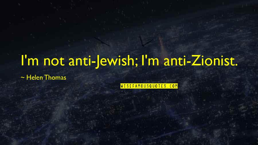 Anti Zionist Quotes By Helen Thomas: I'm not anti-Jewish; I'm anti-Zionist.