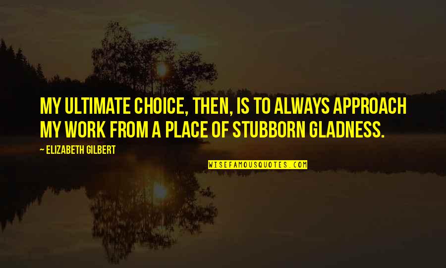 Antiabsolutist Quotes By Elizabeth Gilbert: My ultimate choice, then, is to always approach