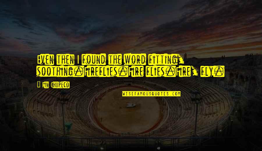 Antianxiety Agent Quotes By Rin Chupeco: Even then I found the word fitting, soothing.Fireflies.Fire