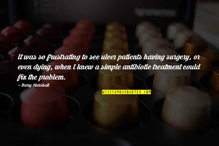 Antibiotic Quotes By Barry Marshall: It was so frustrating to see ulcer patients