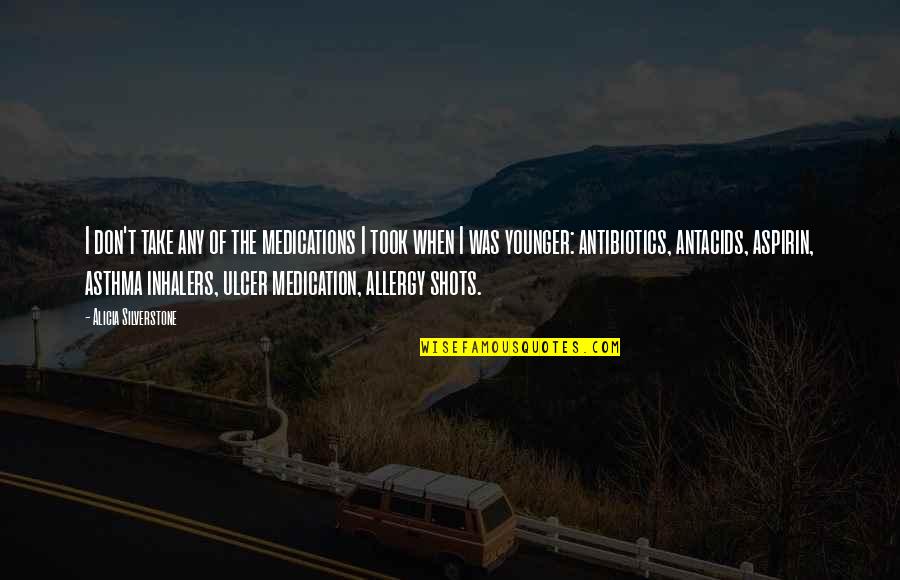 Antibiotics Quotes By Alicia Silverstone: I don't take any of the medications I