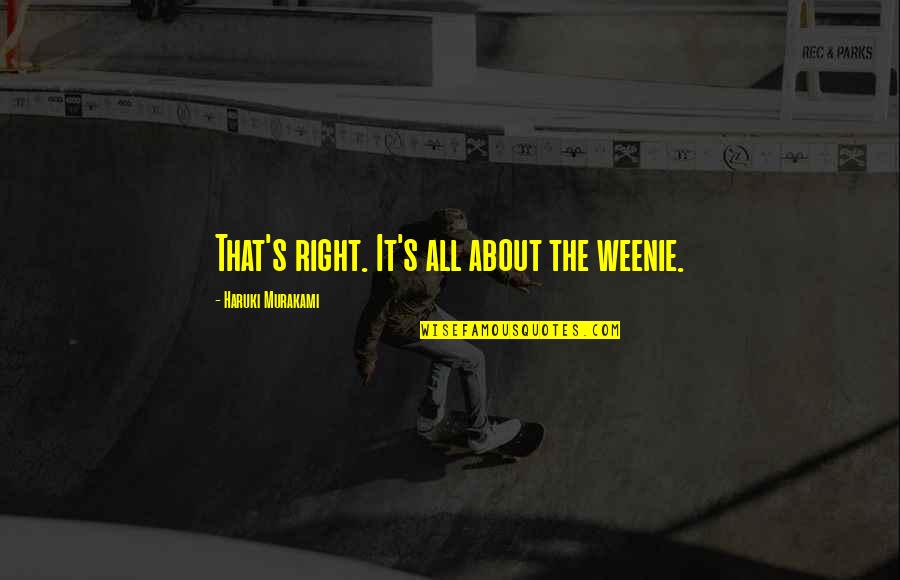 Antiche Mura Quotes By Haruki Murakami: That's right. It's all about the weenie.