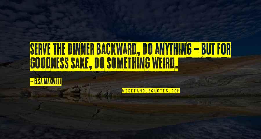 Antichita Quotes By Elsa Maxwell: Serve the dinner backward, do anything - but