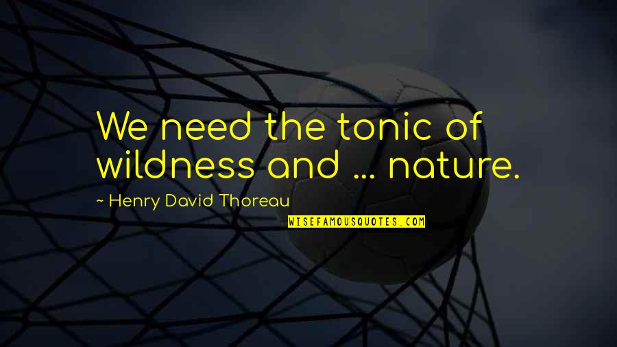 Antichristly Quotes By Henry David Thoreau: We need the tonic of wildness and ...
