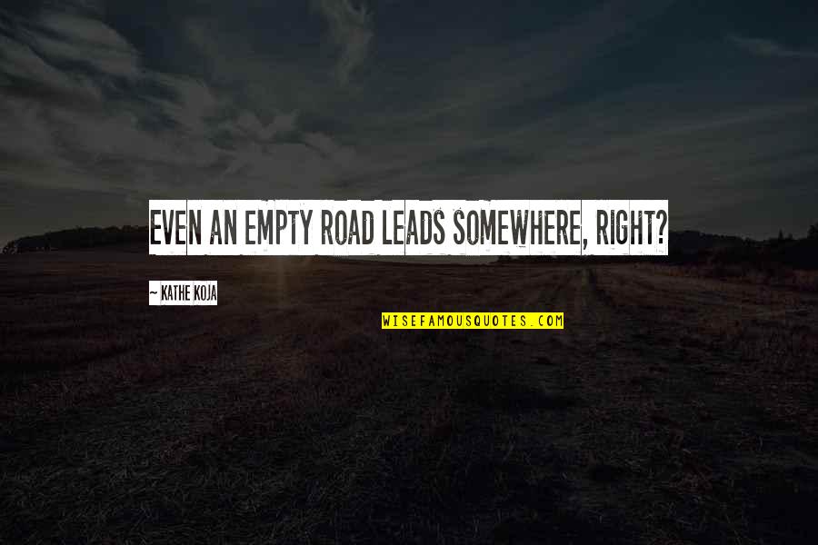 Antichristly Quotes By Kathe Koja: Even an empty road leads somewhere, right? Antichristly Quotes By Kathe Koja: Even an empty road leads somewhere, right?