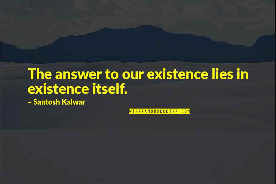 Antichristly Quotes By Santosh Kalwar: The answer to our existence lies in existence Antichristly Quotes By Santosh Kalwar: The answer to our existence lies in existence