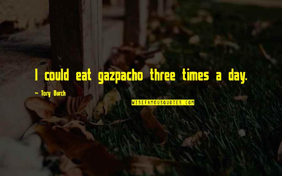 Antichristly Quotes By Tory Burch: I could eat gazpacho three times a day. Antichristly Quotes By Tory Burch: I could eat gazpacho three times a day.