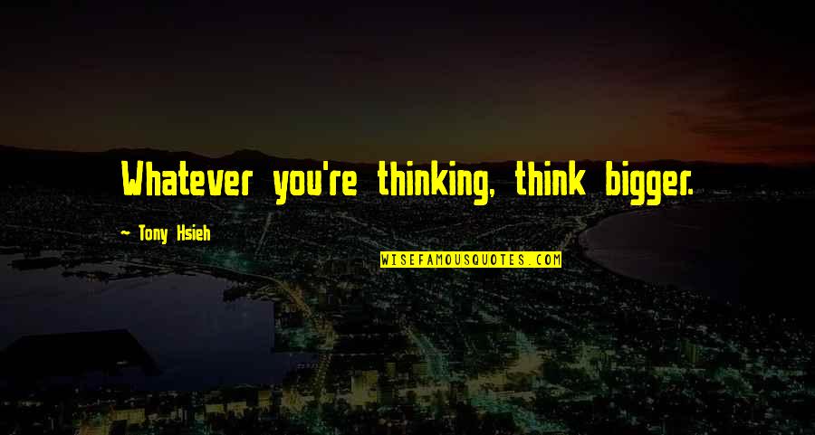 Anticipant Quotes By Tony Hsieh: Whatever you're thinking, think bigger.