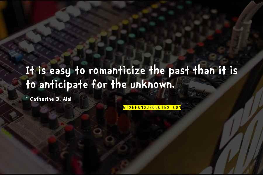 Anticipate Quotes By Catherine B. Alal: It is easy to romanticize the past than