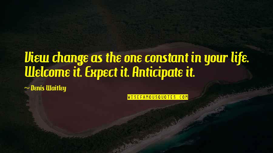 Anticipate Quotes By Denis Waitley: View change as the one constant in your