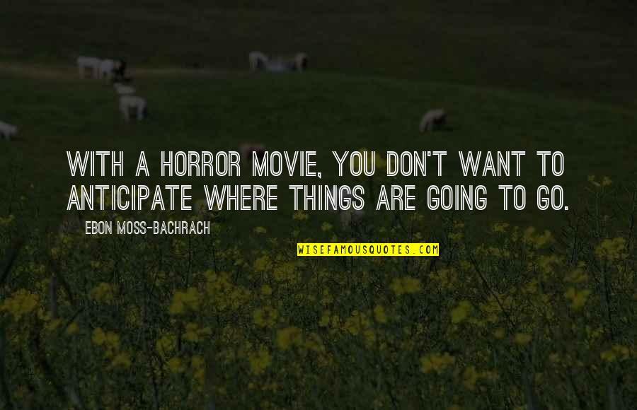 Anticipate Quotes By Ebon Moss-Bachrach: With a horror movie, you don't want to