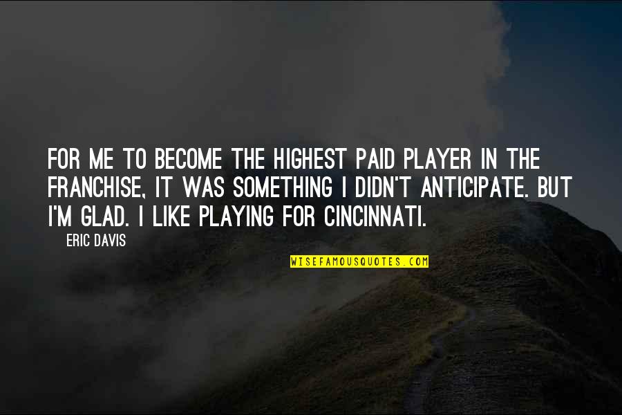 Anticipate Quotes By Eric Davis: For me to become the highest paid player