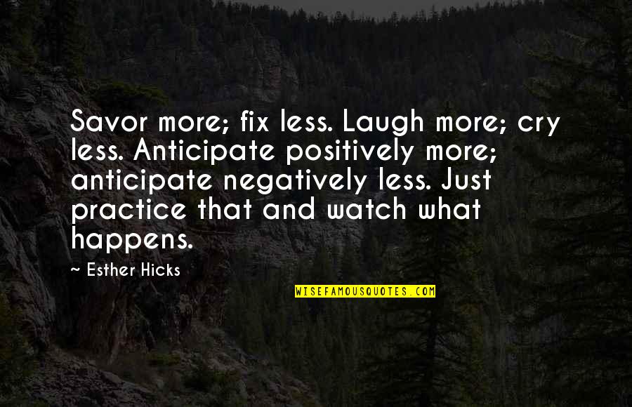 Anticipate Quotes By Esther Hicks: Savor more; fix less. Laugh more; cry less.
