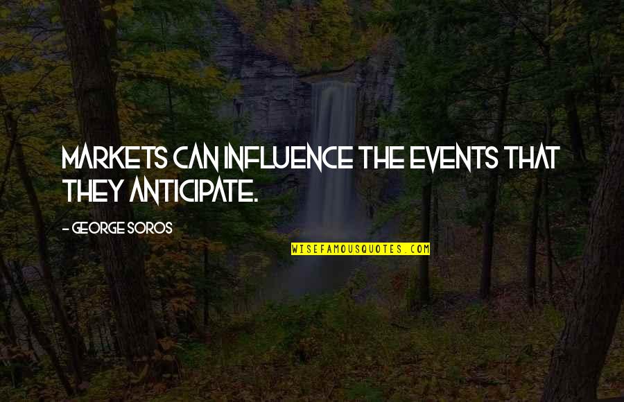 Anticipate Quotes By George Soros: Markets can influence the events that they anticipate.
