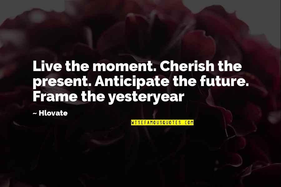 Anticipate Quotes By Hlovate: Live the moment. Cherish the present. Anticipate the