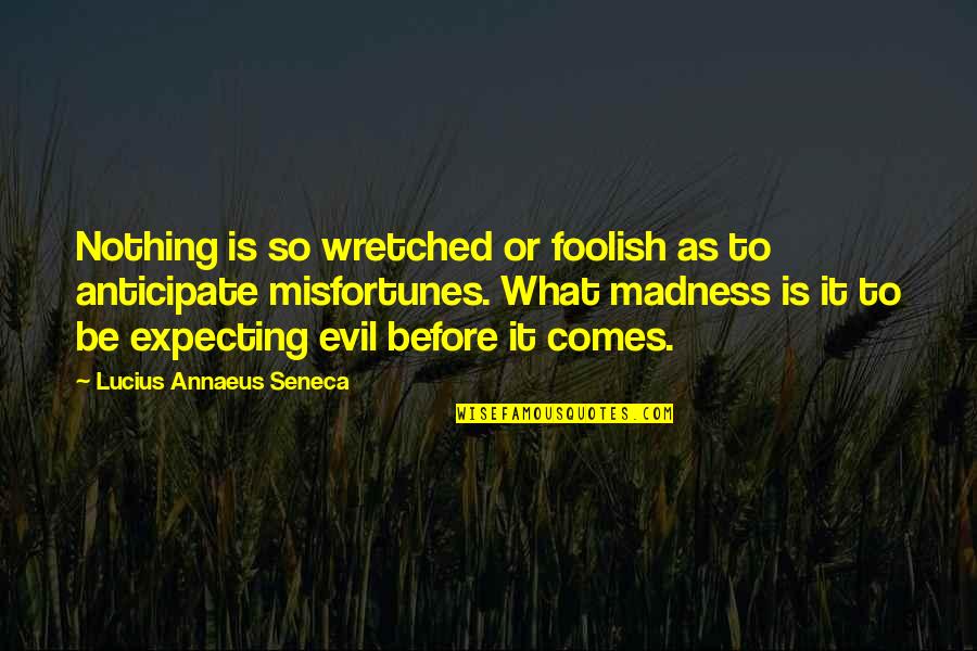 Anticipate Quotes By Lucius Annaeus Seneca: Nothing is so wretched or foolish as to