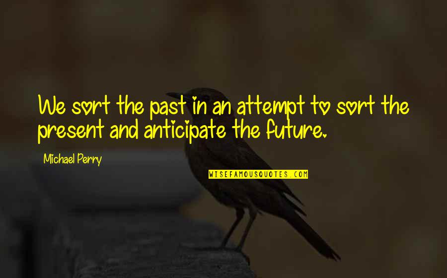 Anticipate Quotes By Michael Perry: We sort the past in an attempt to