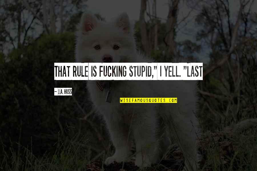 Anticipate Quotes Quotes By J.A. Huss: That rule is fucking stupid," I yell. "Last
