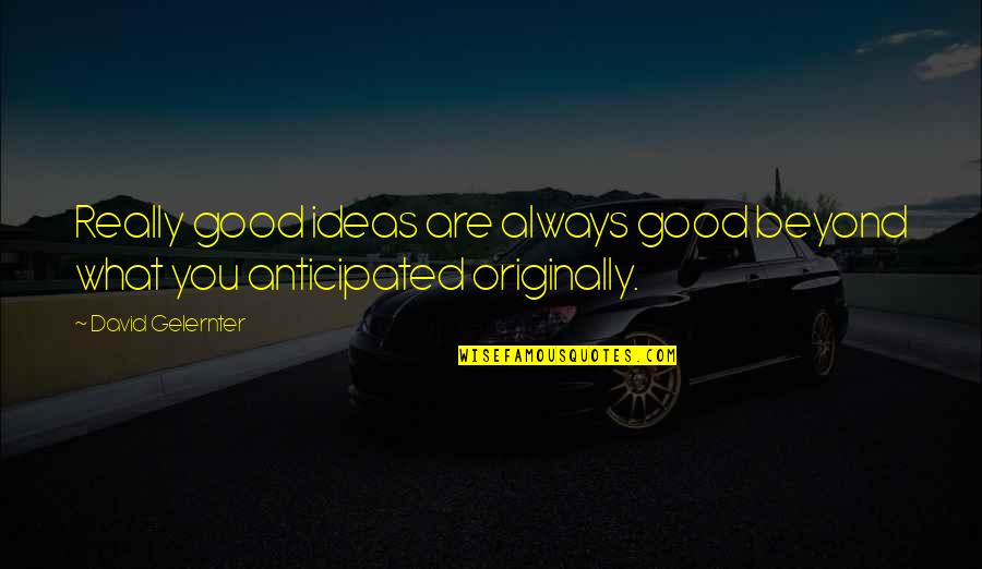 Anticipated Quotes By David Gelernter: Really good ideas are always good beyond what
