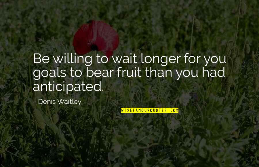Anticipated Quotes By Denis Waitley: Be willing to wait longer for you goals