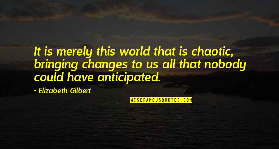 Anticipated Quotes By Elizabeth Gilbert: It is merely this world that is chaotic,
