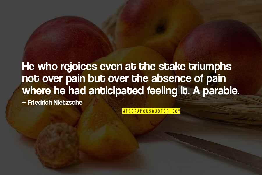 Anticipated Quotes By Friedrich Nietzsche: He who rejoices even at the stake triumphs