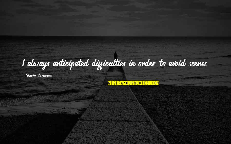 Anticipated Quotes By Gloria Swanson: I always anticipated difficulties in order to avoid Anticipated Quotes By Gloria Swanson: I always anticipated difficulties in order to avoid