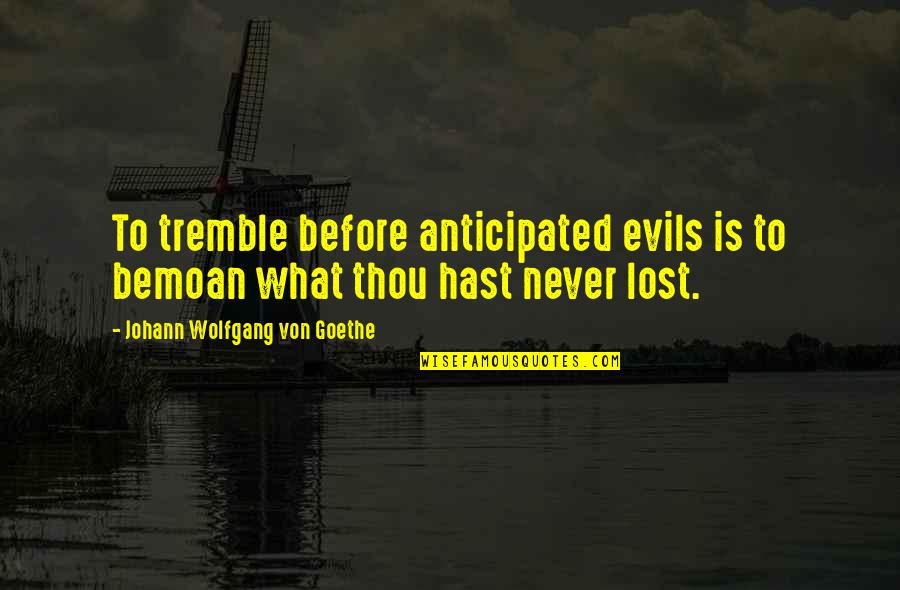 Anticipated Quotes By Johann Wolfgang Von Goethe: To tremble before anticipated evils is to bemoan Anticipated Quotes By Johann Wolfgang Von Goethe: To tremble before anticipated evils is to bemoan