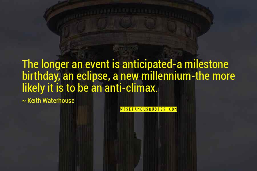 Anticipated Quotes By Keith Waterhouse: The longer an event is anticipated-a milestone birthday,