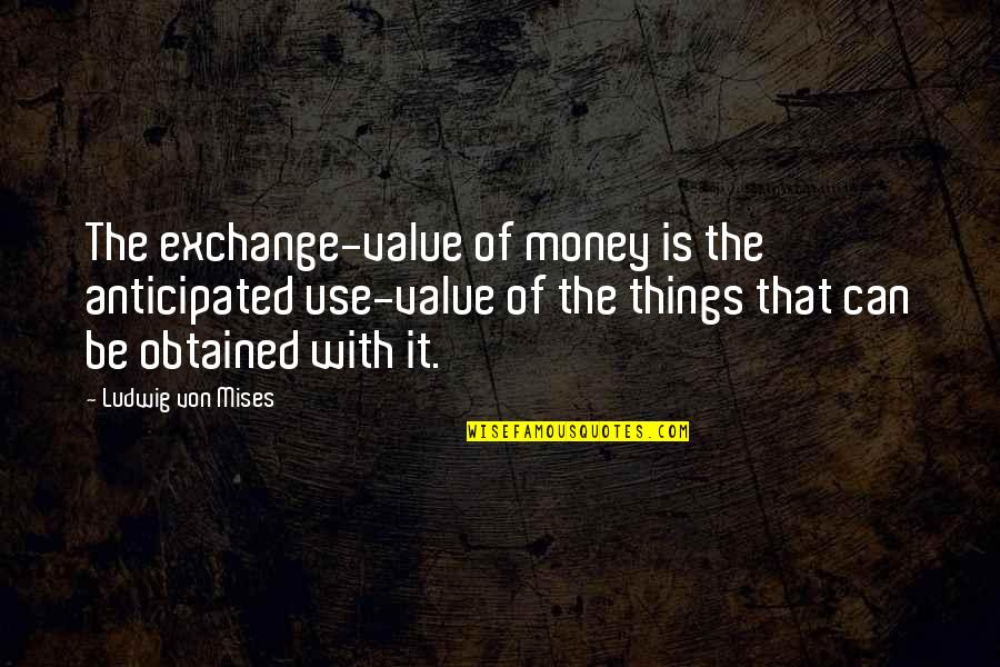 Anticipated Quotes By Ludwig Von Mises: The exchange-value of money is the anticipated use-value