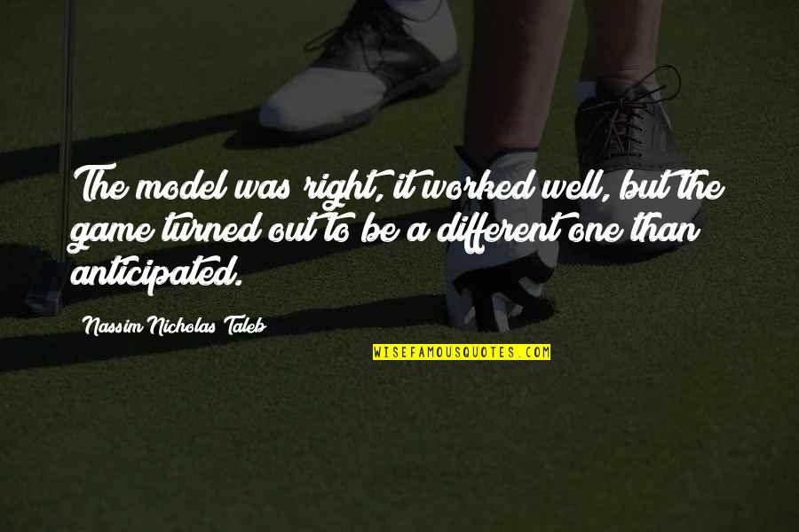 Anticipated Quotes By Nassim Nicholas Taleb: The model was right, it worked well, but Anticipated Quotes By Nassim Nicholas Taleb: The model was right, it worked well, but