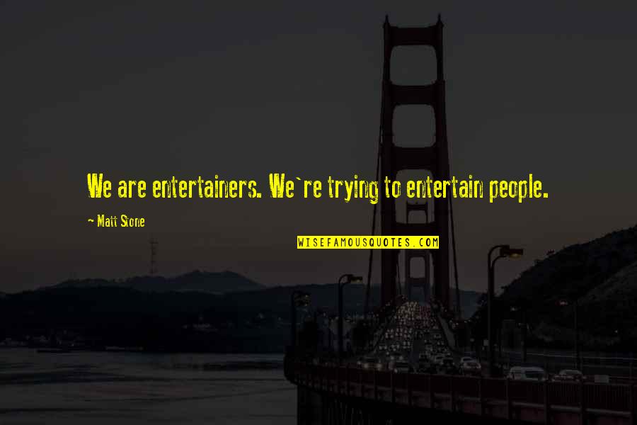 Anticipating Needs Quotes By Matt Stone: We are entertainers. We're trying to entertain people.